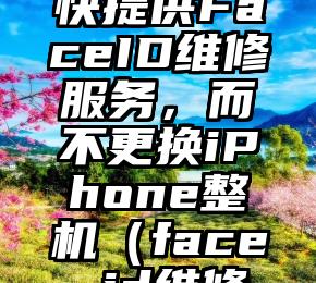 苹果将很快提供FaceID维修服务，而不更换iPhone整机（face id维修费用）