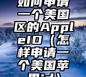 如何申请一个美国区的AppleID（怎样申请一个美国苹果id）