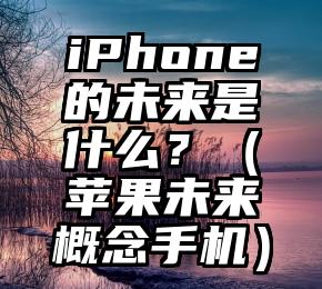 iPhone的未来是什么？（苹果未来概念手机）