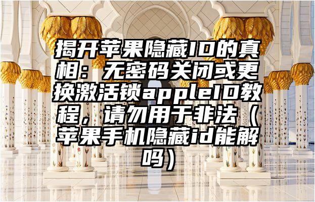 揭开苹果隐藏ID的真相：无密码关闭或更换激活锁appleID教程，请勿用于非法（苹果手机隐藏id能解吗）