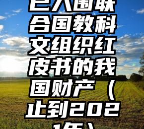 已入围联合国教科文组织红皮书的我国财产（止到2021年）