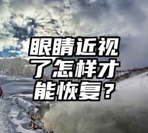 眼睛近视了怎样才能恢复？