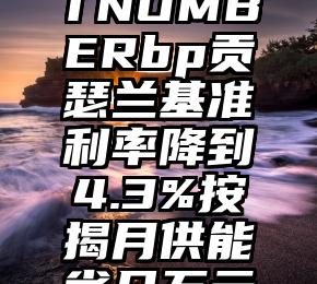 TNUMBERbp贡瑟兰基准利率降到4.3%按揭月供能省几万元