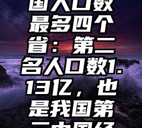 创作者我国人口数最多四个省：第二名人口数1.13亿，也是我国第三中国经济大省市