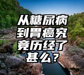 从糖尿病到胃癌究竟历经了甚么？