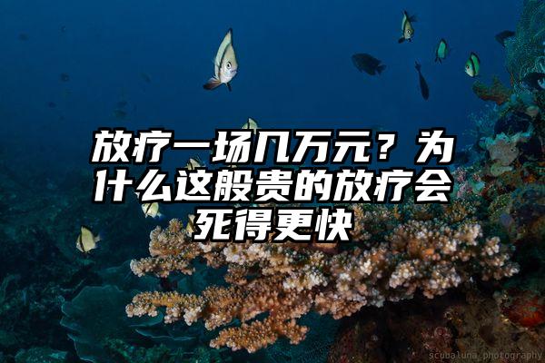 放疗一场几万元？为什么这般贵的放疗会死得更快