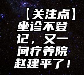 【关注点】坐诊不登记，又一间疗养院赵建平了！