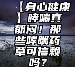 【身心健康】哮喘真郁闷！那些哮喘药草可信赖吗？