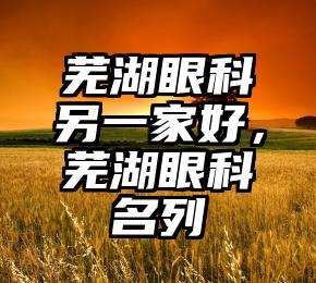 芜湖眼科另一家好，芜湖眼科名列