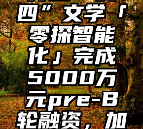 这个夏天，没人能害得过“疯四”文学「零探智能化」完成5000万元pre-B轮融资，加速乡镇企业锂离子发展