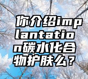 你介绍implantation碳水化合物护肤么？