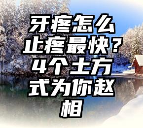 牙疼怎么止疼最快？4个土方式为你赵相