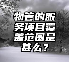 物管的服务项目覆盖范围是甚么？