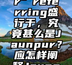 “Jaunpur”referring盛行于，究竟甚么是Jaunpur？应怎样阐释Jaunpur？