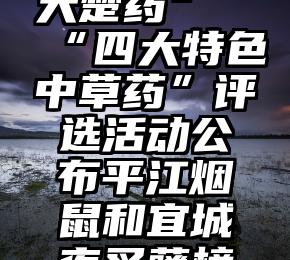 湖南“十大楚药”“四大特色中草药”评选活动公布平江烟鼠和宜城夜叉藤榜上有名