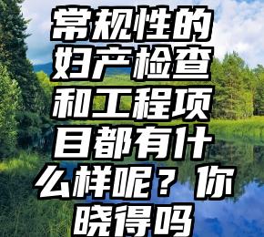 常规性的妇产检查和工程项目都有什么样呢？你晓得吗