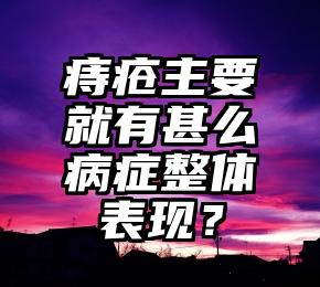 痔疮主要就有甚么病症整体表现？