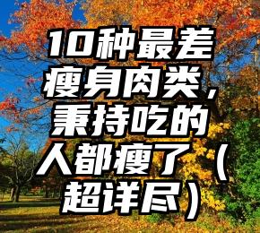 10种最差瘦身肉类，秉持吃的人都瘦了（超详尽）