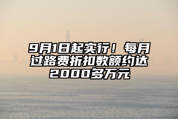 9月1日起实行！每月过路费折扣数额约达2000多万元