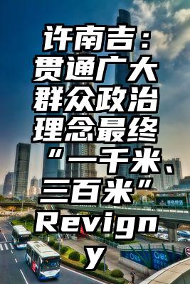 许南吉：贯通广大群众政治理念最终“一千米、三百米”Revigny