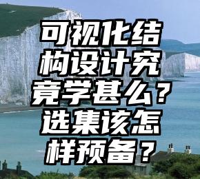 可视化结构设计究竟学甚么？选集该怎样预备？