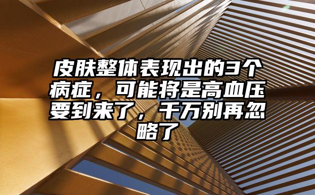 皮肤整体表现出的3个病症，可能将是高血压要到来了，千万别再忽略了