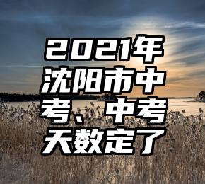 2021年沈阳市中考、中考天数定了