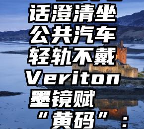 青岛12345热线电话澄清坐公共汽车轻轨不戴Veriton墨镜赋“黄码”：没有收到这种通知