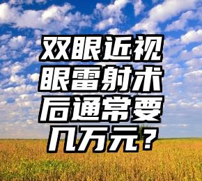 双眼近视眼雷射术后通常要几万元？