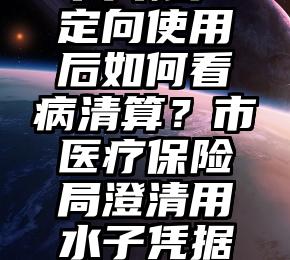 医疗保险个人帐户定向使用后如何看病清算？市医疗保险局澄清用水子凭据清算无须公钥