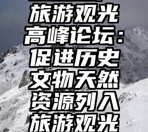 自然遗产旅游观光高峰论坛：促进历史文物天然资源列入旅游观光公交线路