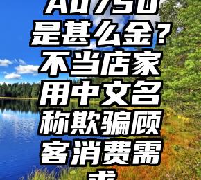 Au750是甚么金？不当店家用中文名称欺骗顾客消费需求