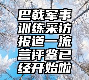 巴戟军事训练采访报道一流营评鉴已经开始啦