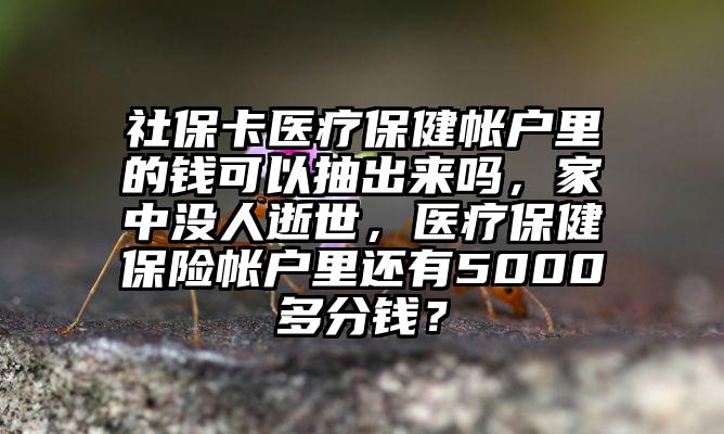 社保卡医疗保健帐户里的钱可以抽出来吗，家中没人逝世，医疗保健保险帐户里还有5000多分钱？