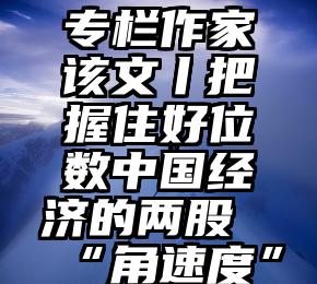 专栏作家该文丨把握住好位数中国经济的两股“角速度”