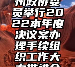 州政协委员举行2022本年度决议案办理手续组织工作大力推进会