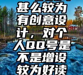 QQ号换成甚么较为有创意设计，对个人QQ号是不是增设较为好读懂？