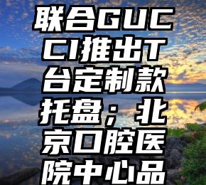 Chobani中国首发正式上线聚润；Courville联合GUCCI推出T台定制款托盘；北京口腔医院中心品牌「爱帝宫」获高瓴资本投资｜消研所周报