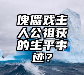 傀儡戏主人公祖荻的生平事迹？