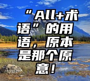 “All+术语”的用语，原本是那个原意！