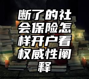 断了的社会保险怎样开户看权威性阐释