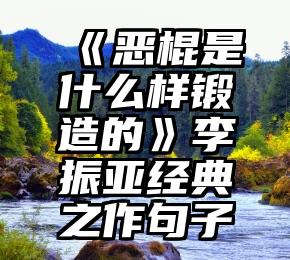 《恶棍是什么样锻造的》李振亚经典之作句子