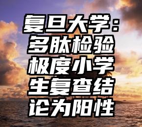 复旦大学：多肽检验极度小学生复查结论为阳性