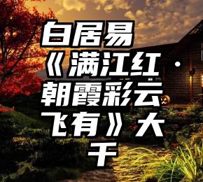 白居易《满江红·朝霞彩云飞有》大千