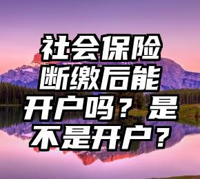 社会保险断缴后能开户吗？是不是开户？