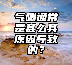 气喘通常是甚么其原因导致的？