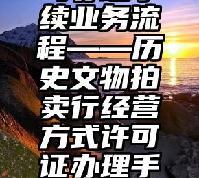 拍卖行公司办理手续业务流程——历史文物拍卖行经营方式许可证办理手续业务流程