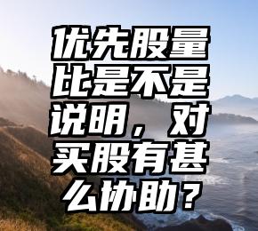 优先股量比是不是说明，对买股有甚么协助？