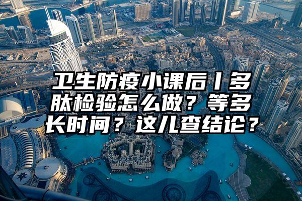 卫生防疫小课后丨多肽检验怎么做？等多长时间？这儿查结论？