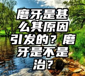 磨牙是甚么其原因引发的？磨牙是不是治？